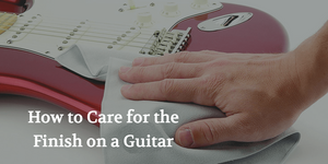 How to Care for the Finish on a Guitar  | The Music Gallery